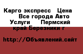 Карго экспресс › Цена ­ 100 - Все города Авто » Услуги   . Пермский край,Березники г.